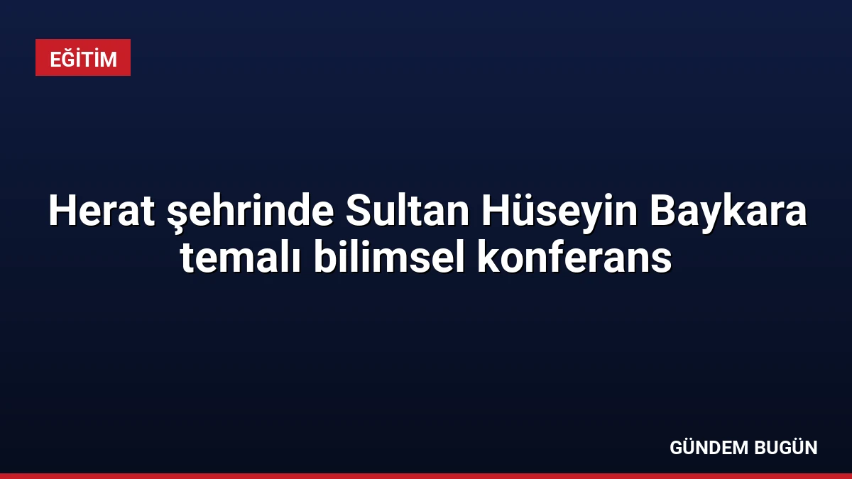 Herat şehrinde Sultan Hüseyin Baykara temalı bilimsel konferans