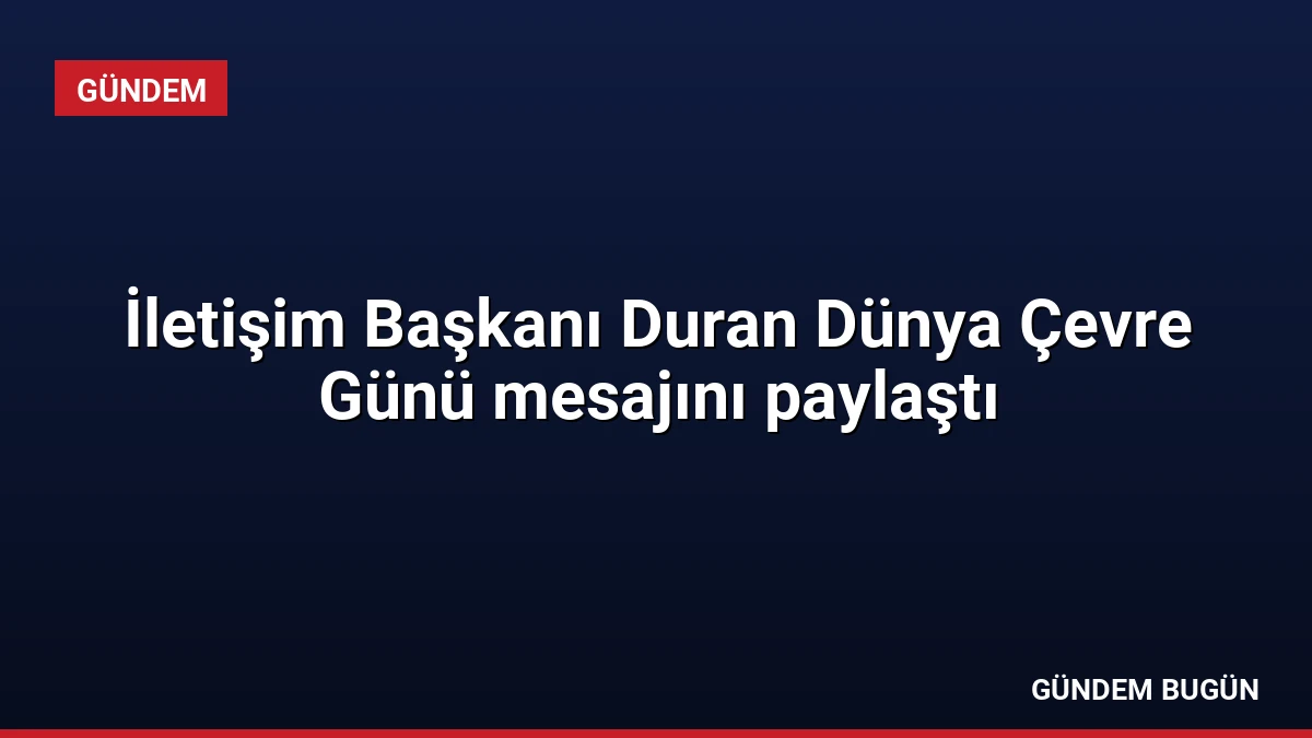 İletişim Başkanı Duran Dünya Çevre Günü mesajını paylaştı