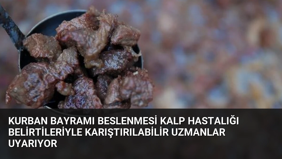 Kurban Bayramı Beslenmesi Kalp Hastalığı Belirtileriyle Karıştırılabilir Uzmanlar Uyarıyor