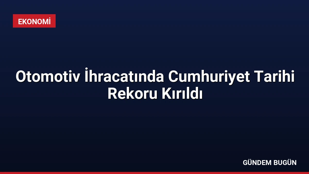Otomotiv İhracatında Cumhuriyet Tarihi Rekoru Kırıldı
