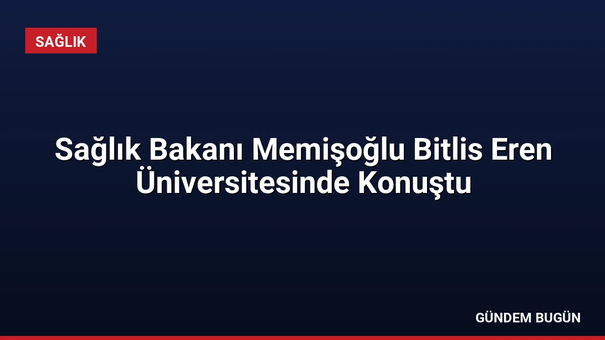 Sağlık Bakanı Memişoğlu Bitlis Eren Üniversitesinde Konuştu