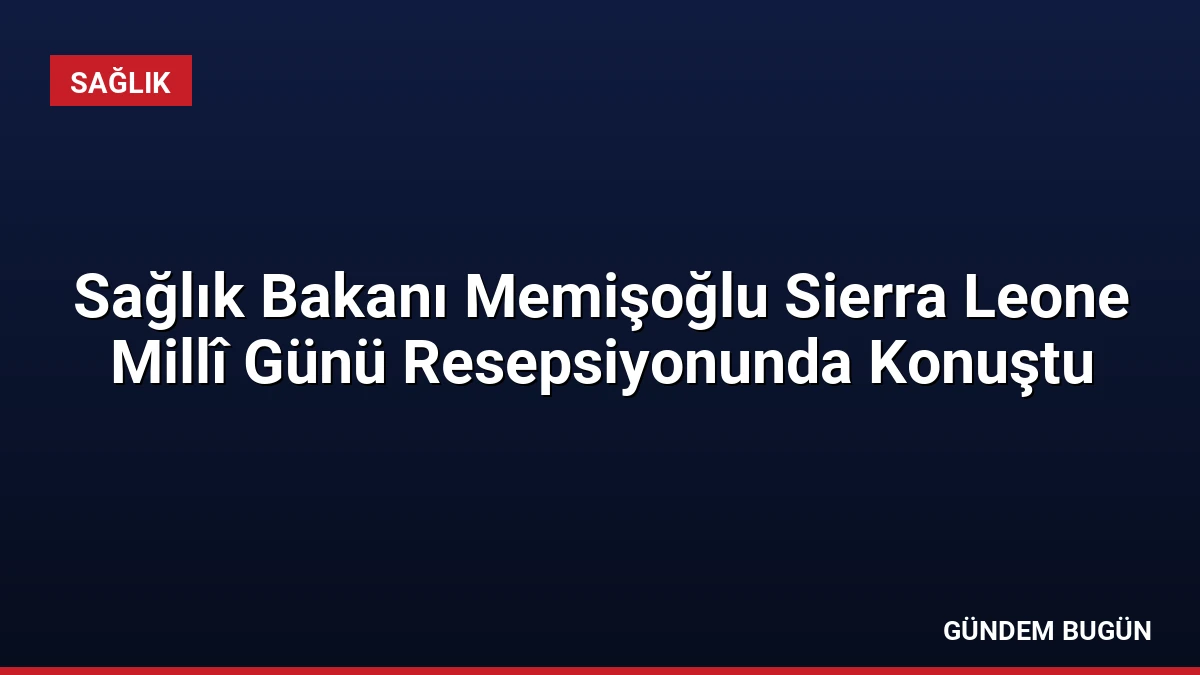 Sağlık Bakanı Memişoğlu Sierra Leone Millî Günü Resepsiyonunda Konuştu