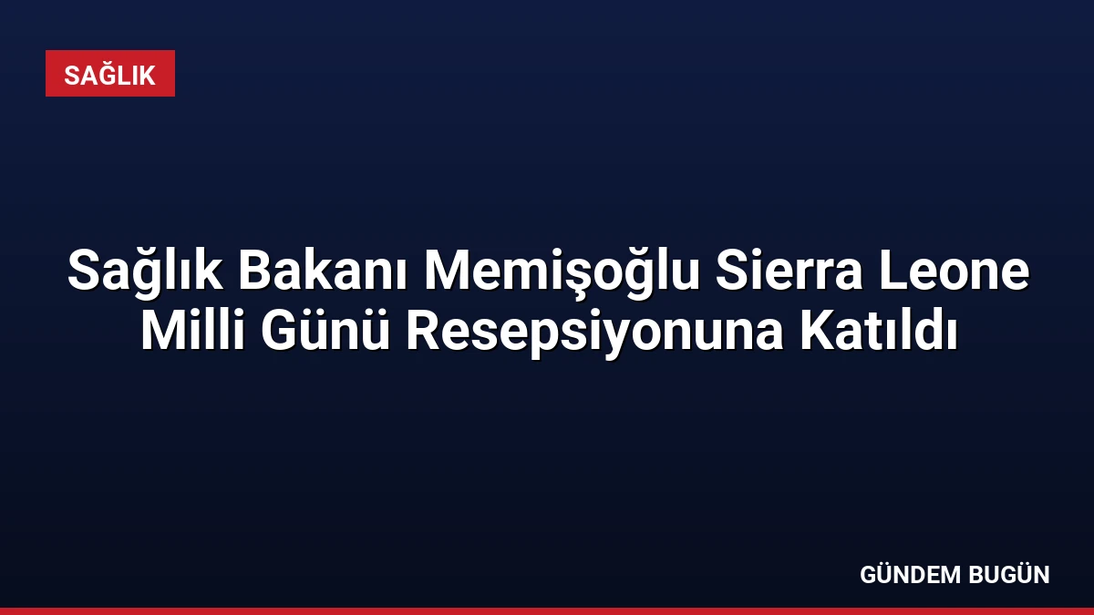 Sağlık Bakanı Memişoğlu Sierra Leone Milli Günü Resepsiyonuna Katıldı