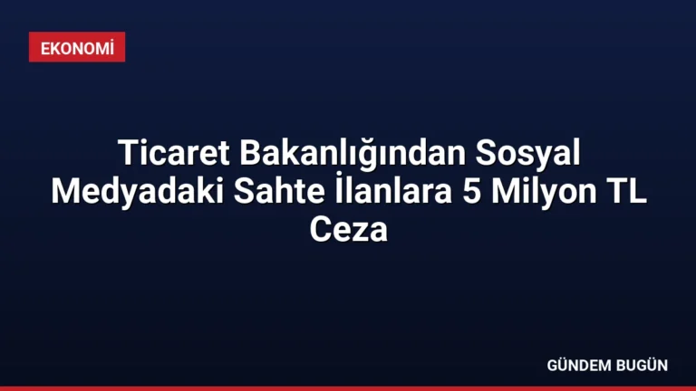 Ticaret Bakanlığından Sosyal Medyadaki Sahte İlanlara 5 Milyon TL Ceza