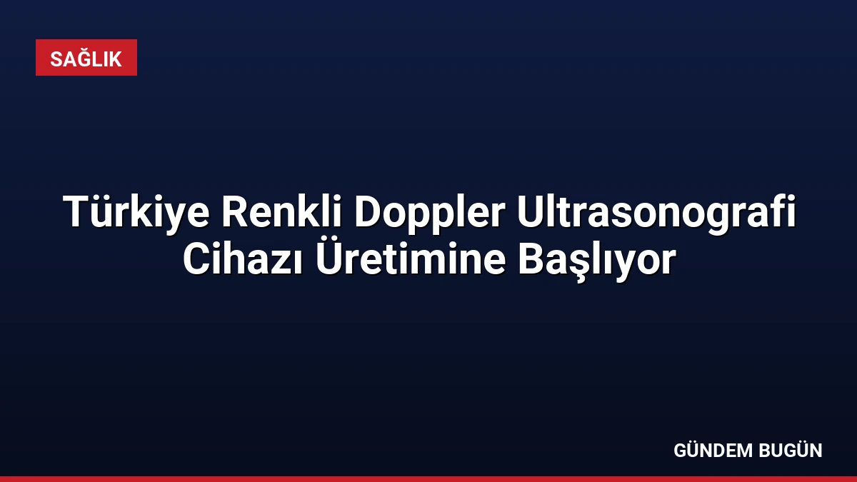 Türkiye Renkli Doppler Ultrasonografi Cihazı Üretimine Başlıyor