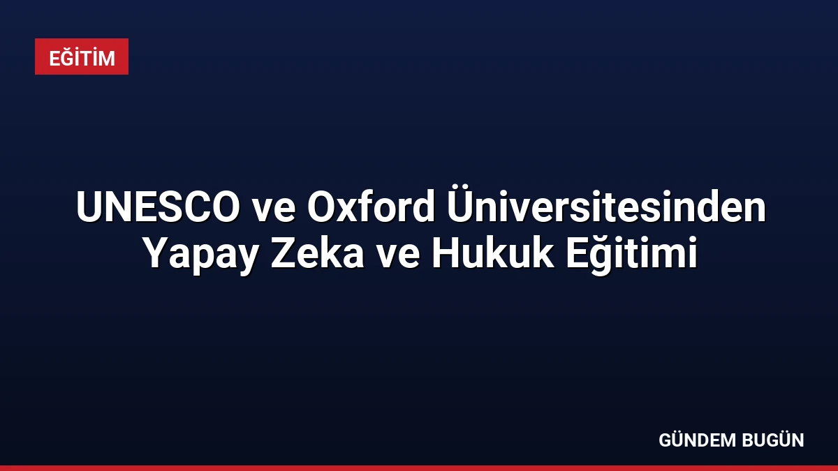 UNESCO ve Oxford Üniversitesinden Yapay Zeka ve Hukuk Eğitimi