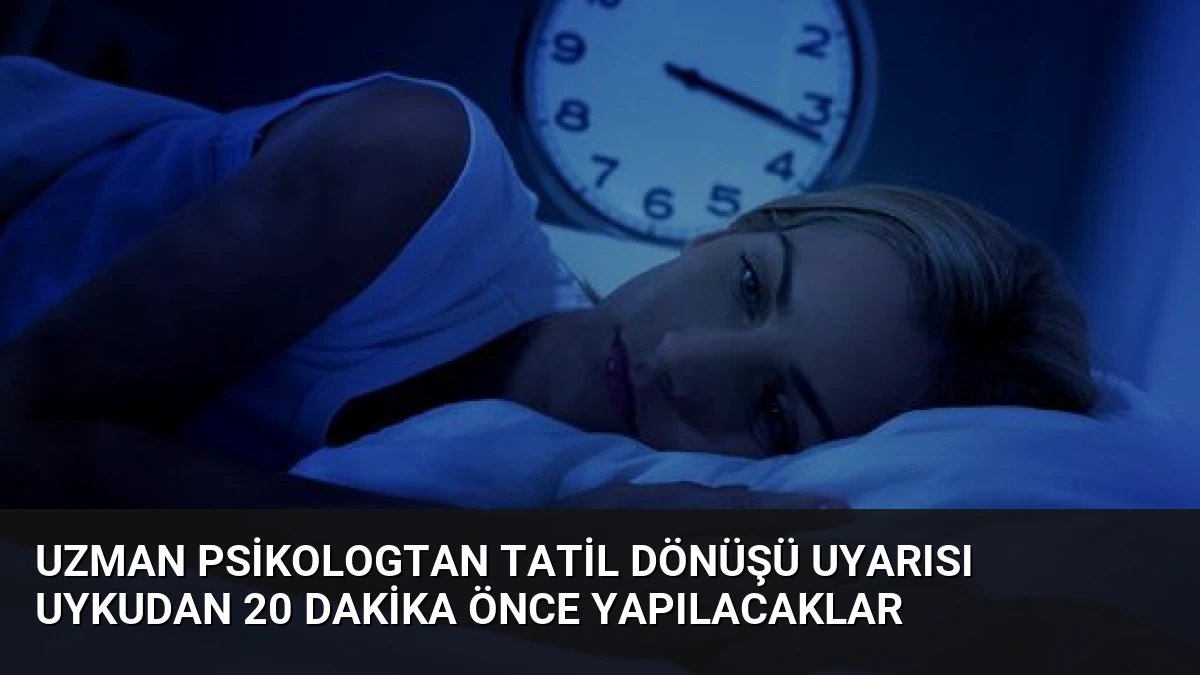 Uzman Psikologtan Tatil Dönüşü Uyarısı Uykudan 20 Dakika Önce Yapılacaklar