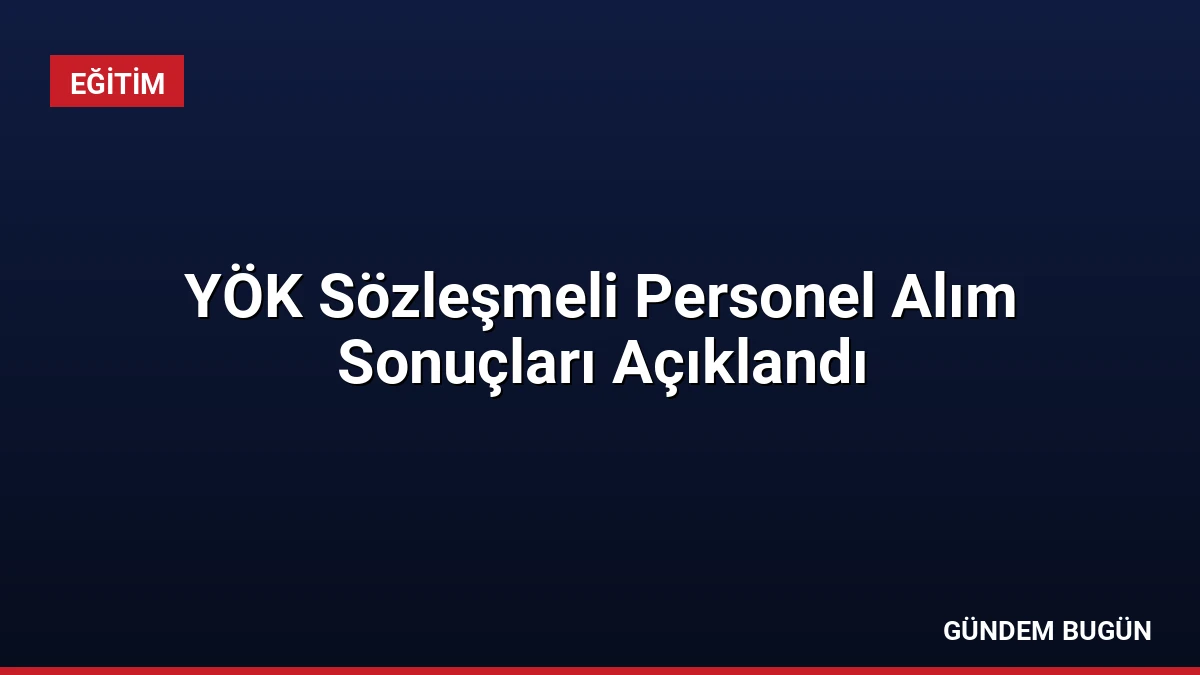 YÖK Sözleşmeli Personel Alım Sonuçları Açıklandı