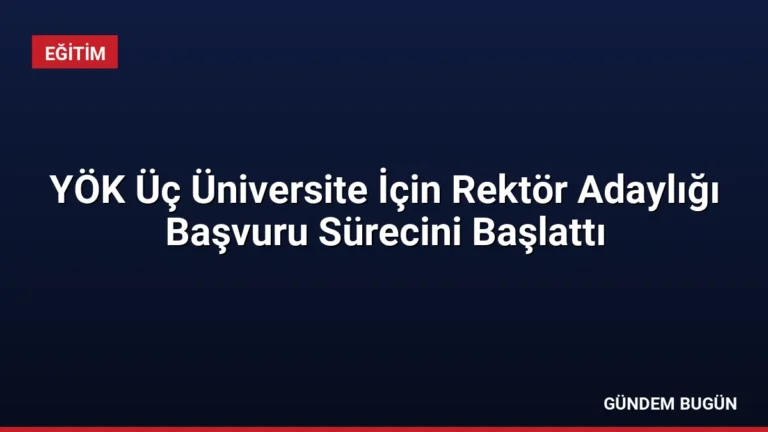 YÖK Üç Üniversite İçin Rektör Adaylığı Başvuru Sürecini Başlattı