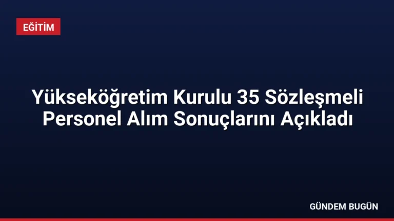 Yükseköğretim Kurulu 35 Sözleşmeli Personel Alım Sonuçlarını Açıkladı