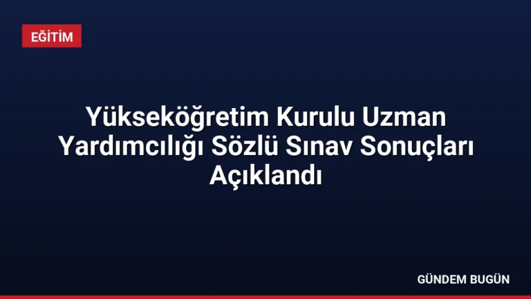 Yükseköğretim Kurulu Uzman Yardımcılığı Sözlü Sınav Sonuçları Açıklandı