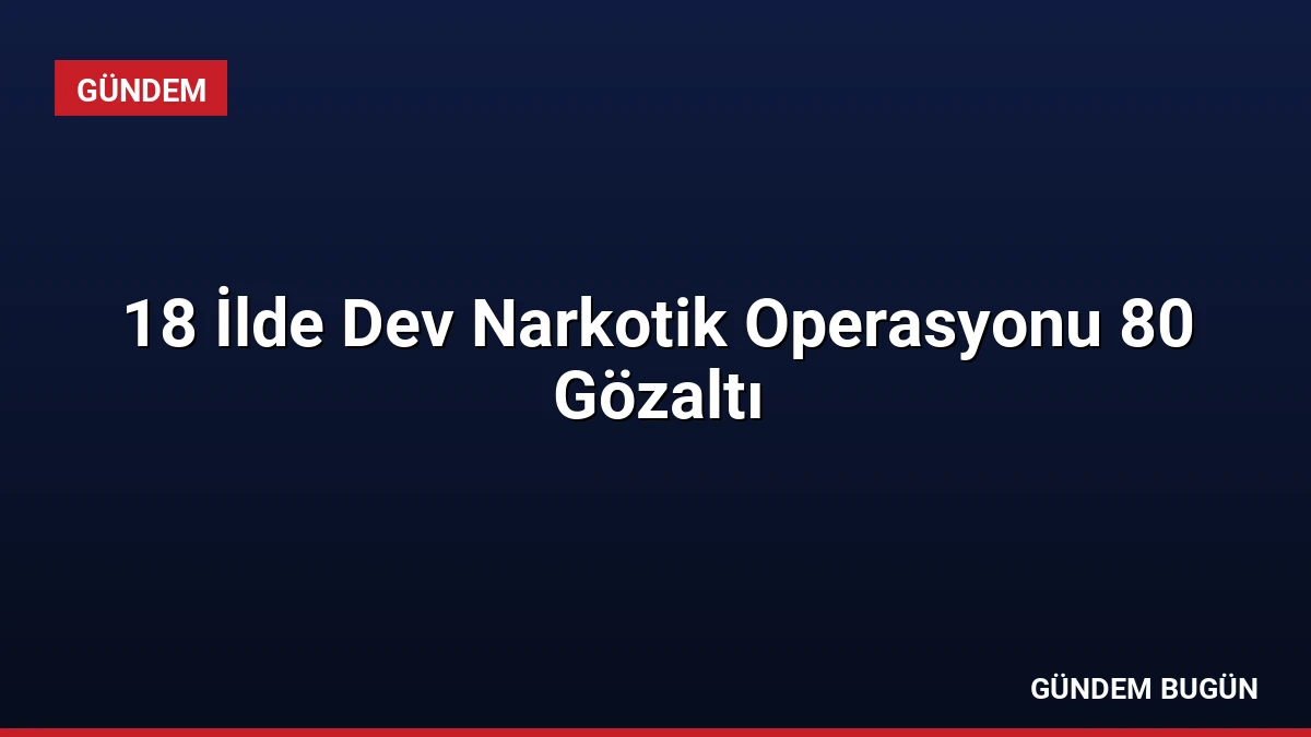 18 İlde Dev Narkotik Operasyonu 80 Gözaltı