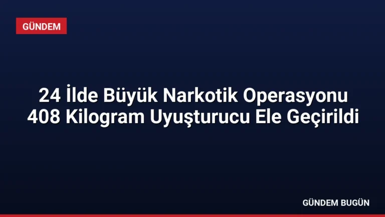24 İlde Büyük Narkotik Operasyonu 408 Kilogram Uyuşturucu Ele Geçirildi