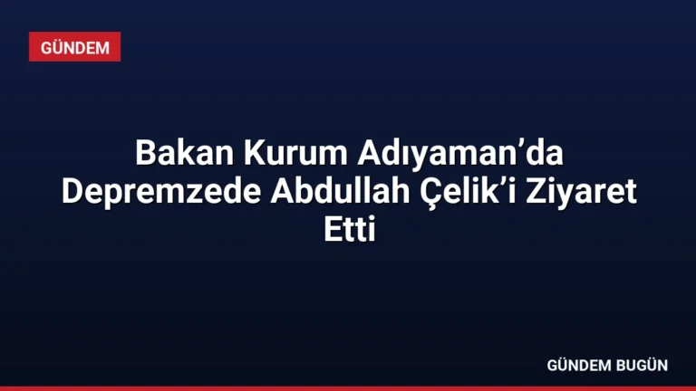 Bakan Kurum Adıyaman’da Depremzede Abdullah Çelik’i Ziyaret Etti