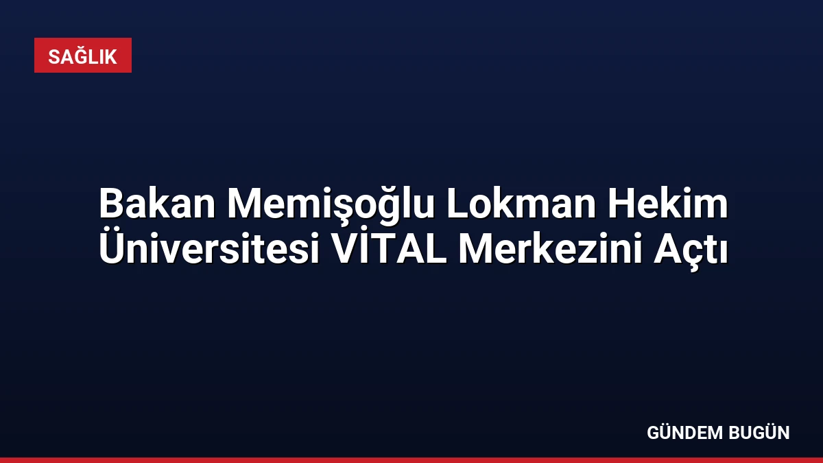 Bakan Memişoğlu Lokman Hekim Üniversitesi VİTAL Merkezini Açtı