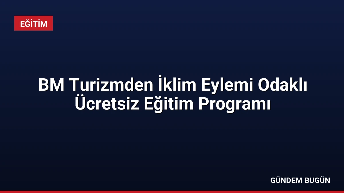 BM Turizmden İklim Eylemi Odaklı Ücretsiz Eğitim Programı