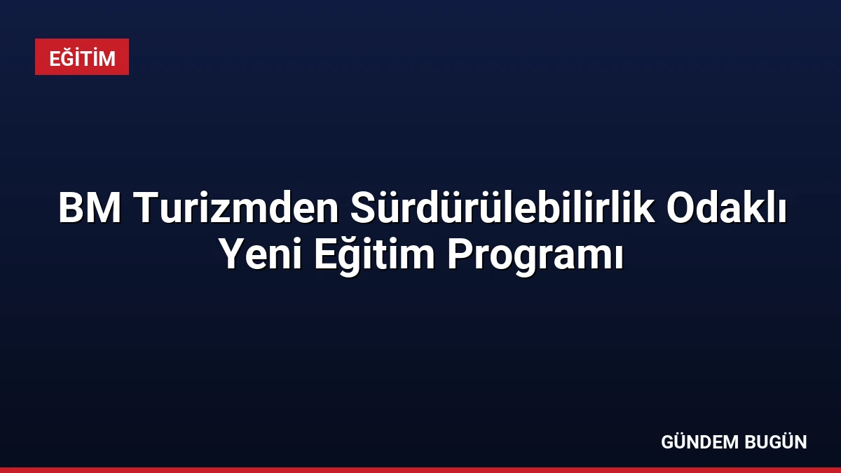 BM Turizmden Sürdürülebilirlik Odaklı Yeni Eğitim Programı