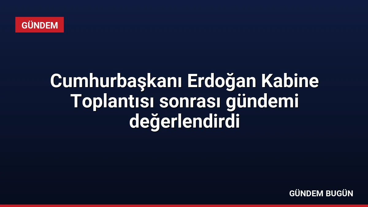 Cumhurbaşkanı Erdoğan Kabine Toplantısı sonrası gündemi değerlendirdi