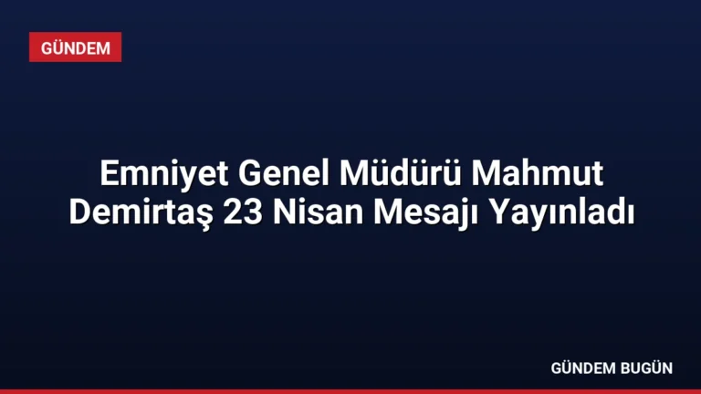 Emniyet Genel Müdürü Mahmut Demirtaş 23 Nisan Mesajı Yayınladı