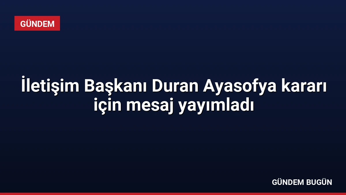 İletişim Başkanı Duran Ayasofya kararı için mesaj yayımladı