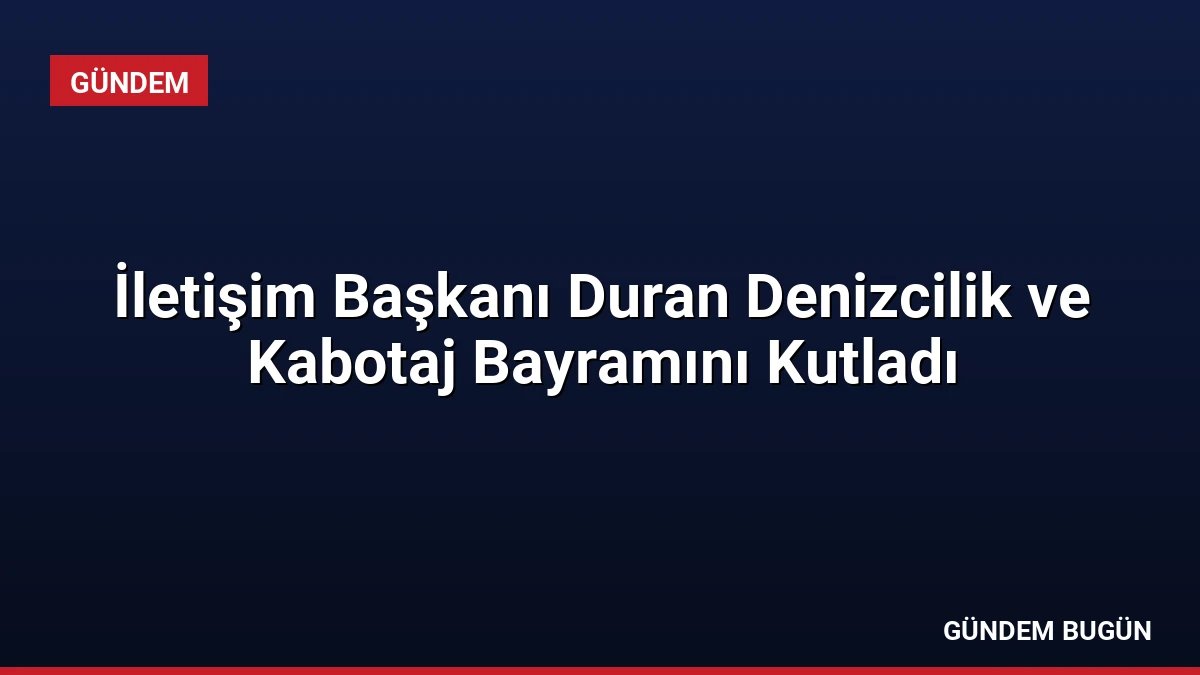 İletişim Başkanı Duran Denizcilik ve Kabotaj Bayramını Kutladı