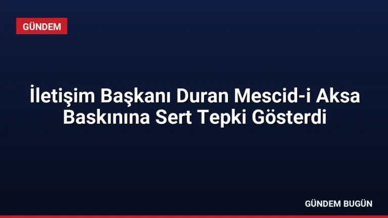 İletişim Başkanı Duran Mescid-i Aksa Baskınına Sert Tepki Gösterdi