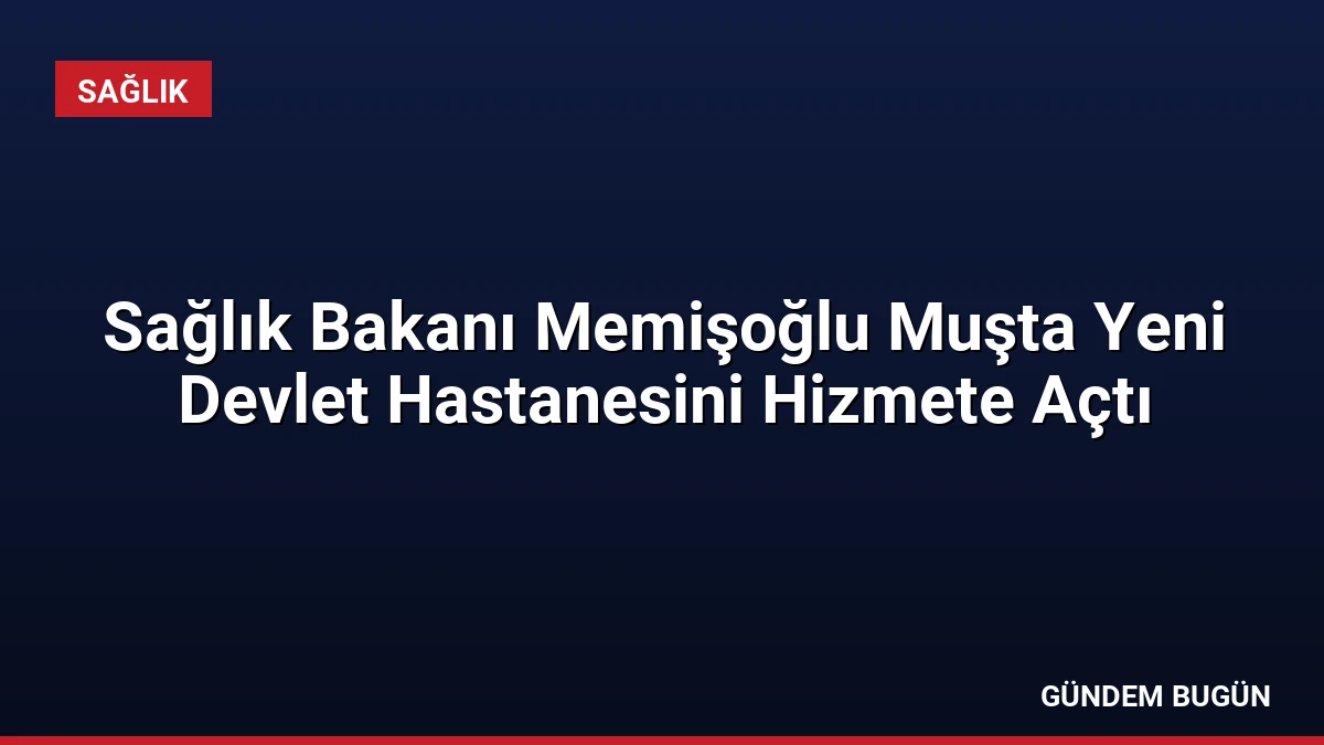 Sağlık Bakanı Memişoğlu Muşta Yeni Devlet Hastanesini Hizmete Açtı