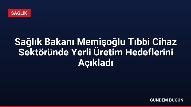 Sağlık Bakanı Memişoğlu Tıbbi Cihaz Sektöründe Yerli Üretim Hedeflerini Açıkladı