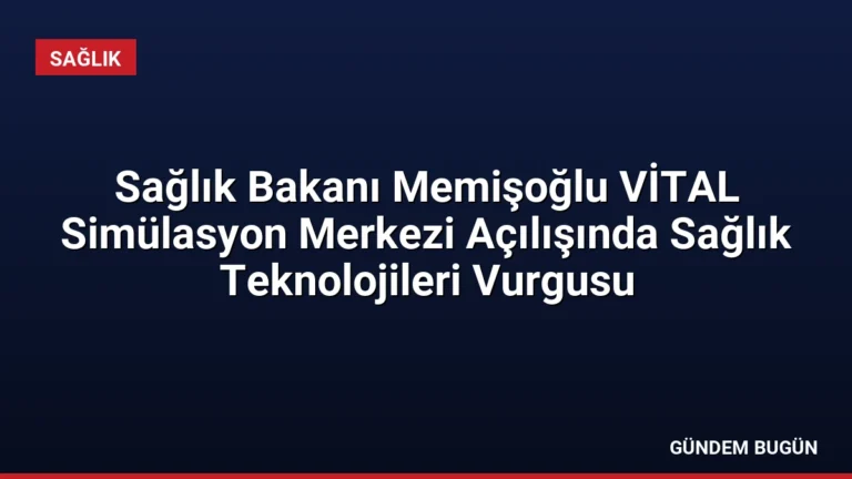 Sağlık Bakanı Memişoğlu VİTAL Simülasyon Merkezi Açılışında Sağlık Teknolojileri Vurgusu