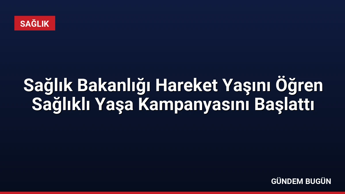 Sağlık Bakanlığı Hareket Yaşını Öğren Sağlıklı Yaşa Kampanyasını Başlattı