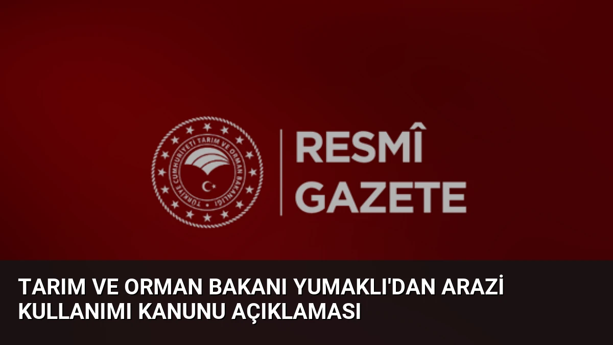 Tarım ve Orman Bakanı Yumaklı’dan Arazi Kullanımı Kanunu Açıklaması