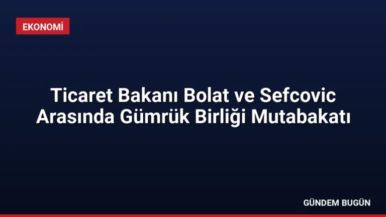 Ticaret Bakanı Bolat ve Sefcovic Arasında Gümrük Birliği Mutabakatı