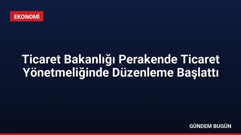 Ticaret Bakanlığı Perakende Ticaret Yönetmeliğinde Düzenleme Başlattı