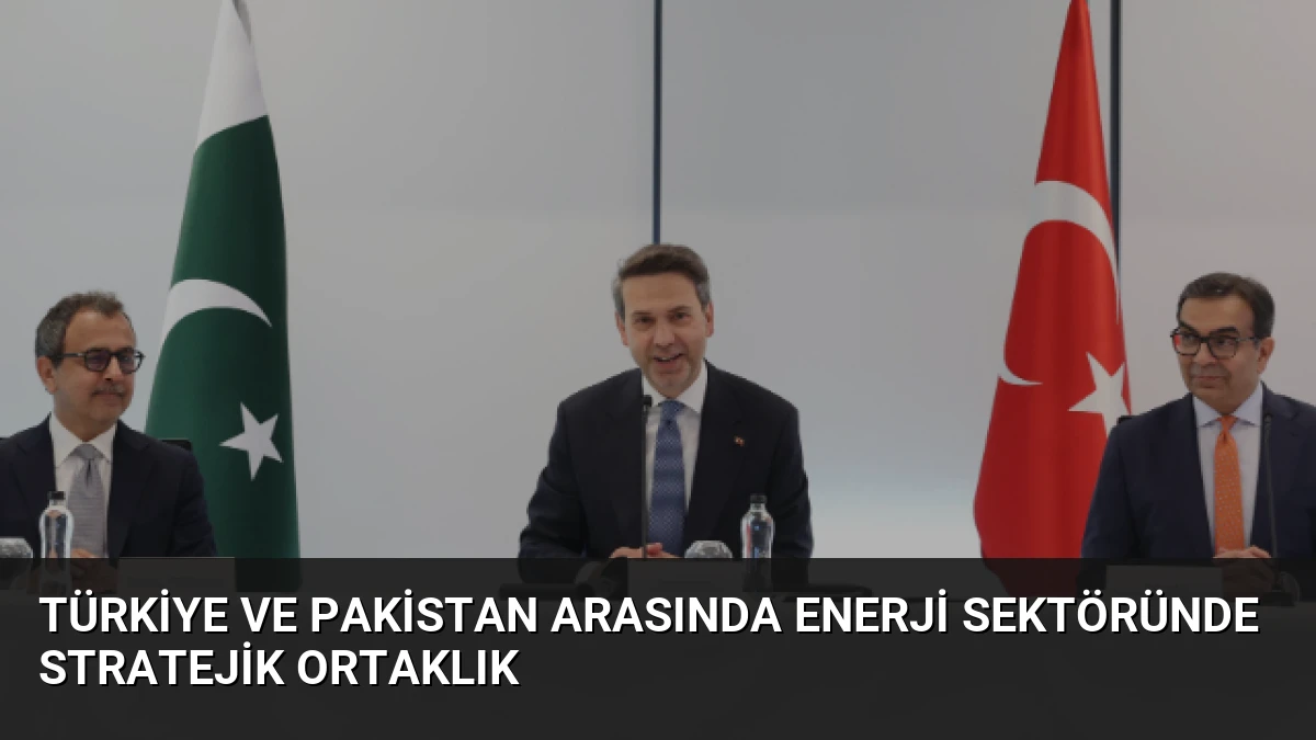 Türkiye ve Pakistan Arasında Enerji Sektöründe Stratejik Ortaklık