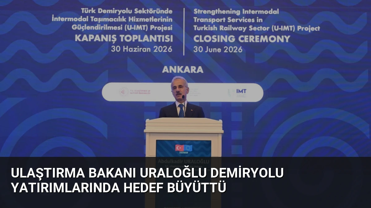 Ulaştırma Bakanı Uraloğlu Demiryolu Yatırımlarında Hedef Büyüttü