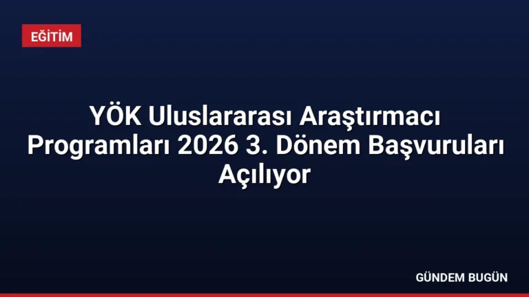 YÖK Uluslararası Araştırmacı Programları 2026 3. Dönem Başvuruları Açılıyor