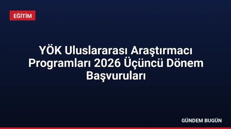 YÖK Uluslararası Araştırmacı Programları 2026 Üçüncü Dönem Başvuruları