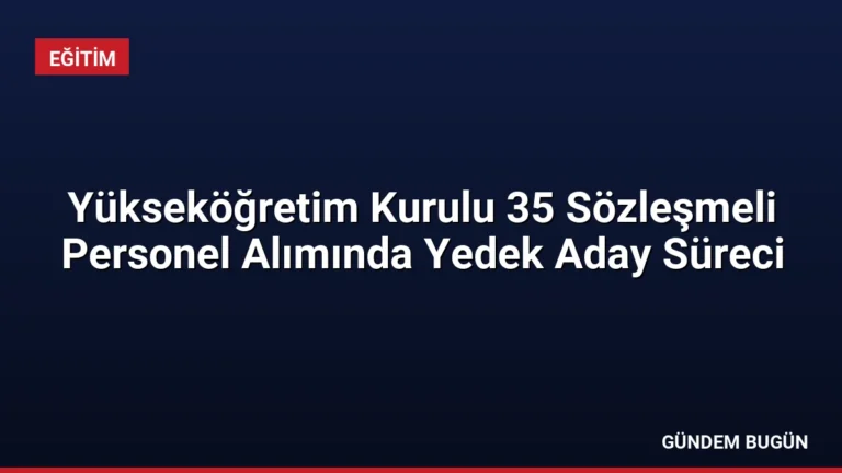 Yükseköğretim Kurulu 35 Sözleşmeli Personel Alımında Yedek Aday Süreci