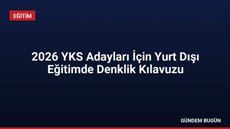 2026 YKS Adayları İçin Yurt Dışı Eğitimde Denklik Kılavuzu