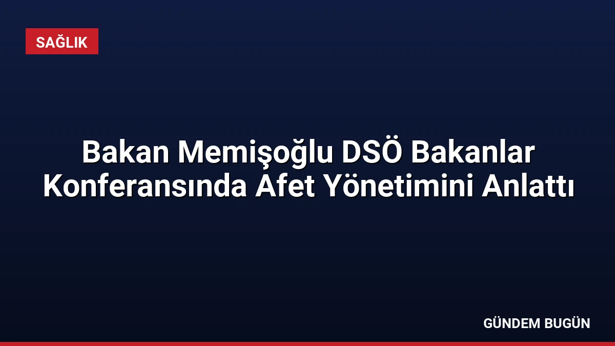 Bakan Memişoğlu DSÖ Bakanlar Konferansında Afet Yönetimini Anlattı