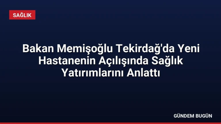 Bakan Memişoğlu Tekirdağ’da Yeni Hastanenin Açılışında Sağlık Yatırımlarını Anlattı