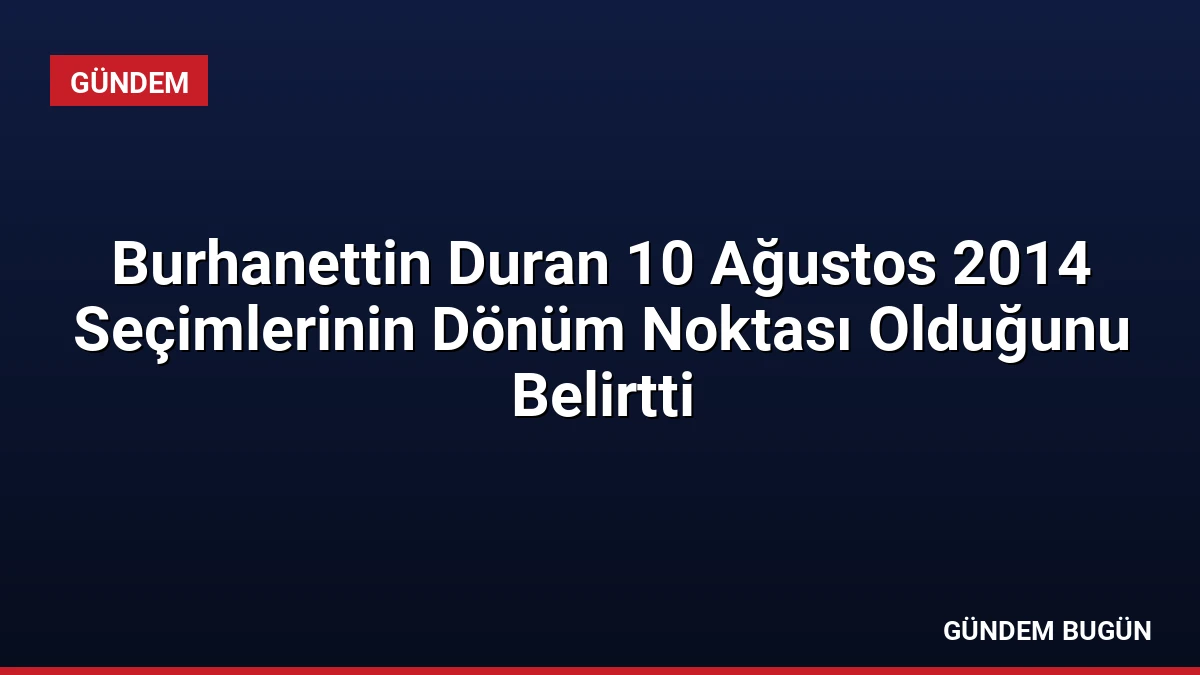 Burhanettin Duran 10 Ağustos 2014 Seçimlerinin Dönüm Noktası Olduğunu Belirtti