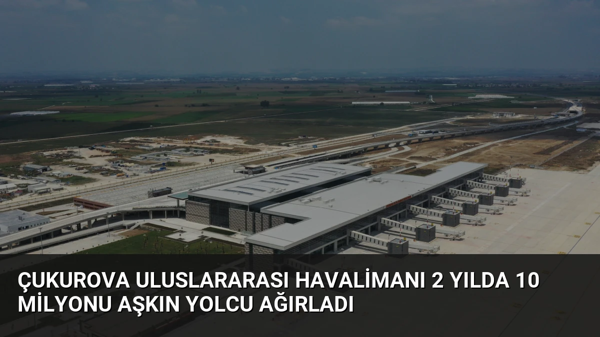 Çukurova Uluslararası Havalimanı 2 Yılda 10 Milyonu Aşkın Yolcu Ağırladı