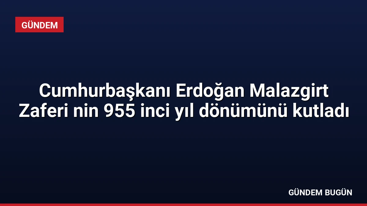Cumhurbaşkanı Erdoğan Malazgirt Zaferi nin 955 inci yıl dönümünü kutladı