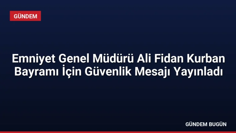 Emniyet Genel Müdürü Ali Fidan Kurban Bayramı İçin Güvenlik Mesajı Yayınladı