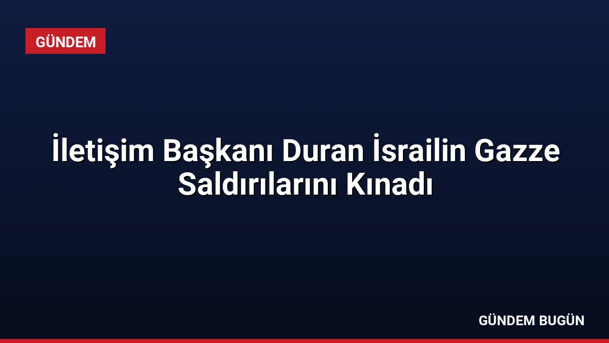 İletişim Başkanı Duran İsrailin Gazze Saldırılarını Kınadı
