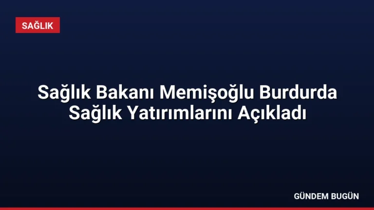 Sağlık Bakanı Memişoğlu Burdurda Sağlık Yatırımlarını Açıkladı