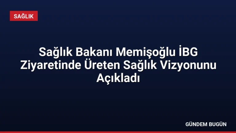 Sağlık Bakanı Memişoğlu İBG Ziyaretinde Üreten Sağlık Vizyonunu Açıkladı