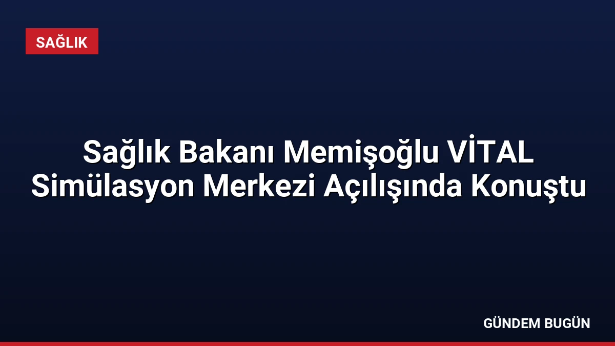 Sağlık Bakanı Memişoğlu VİTAL Simülasyon Merkezi Açılışında Konuştu