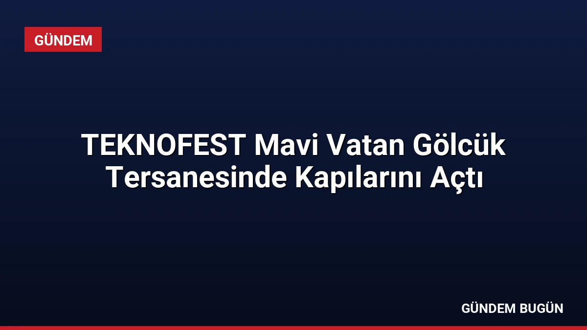 TEKNOFEST Mavi Vatan Gölcük Tersanesinde Kapılarını Açtı